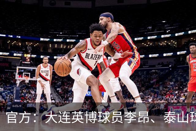 官方：大连英博球员李昂、泰山球员刘彬彬租借加盟武汉三镇