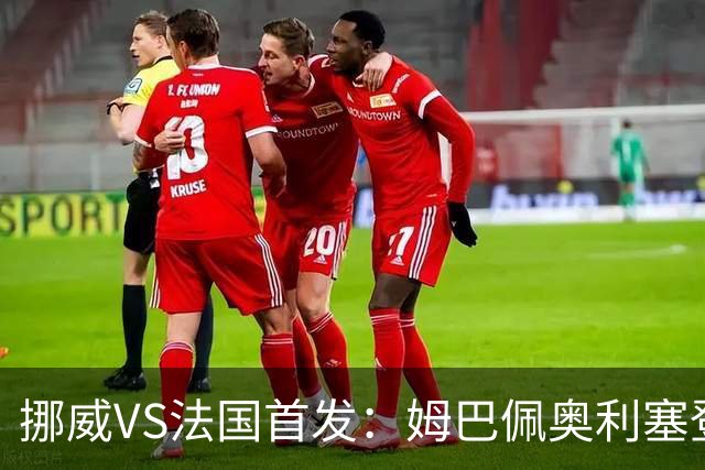 挪威VS法国首发：姆巴佩奥利塞登贝莱联袂 哈兰德替补